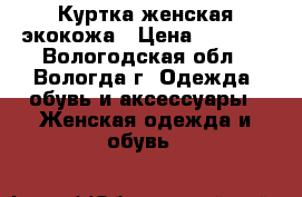  Куртка женская экокожа › Цена ­ 2 500 - Вологодская обл., Вологда г. Одежда, обувь и аксессуары » Женская одежда и обувь   